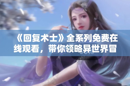 《回复术士》全系列免费在线观看，带你领略异世界冒险的魅力