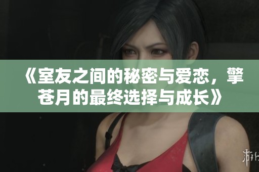《室友之间的秘密与爱恋，擎苍月的最终选择与成长》