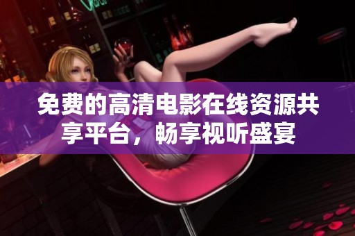 免费的高清电影在线资源共享平台，畅享视听盛宴