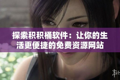 探索积积桶软件：让你的生活更便捷的免费资源网站