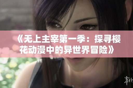 《无上主宰第一季：探寻樱花动漫中的异世界冒险》