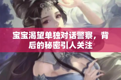 宝宝渴望单独对话警察，背后的秘密引人关注