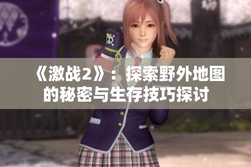 《激战2》：探索野外地图的秘密与生存技巧探讨