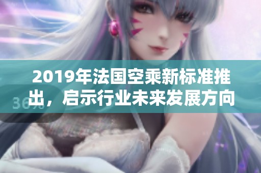 2019年法国空乘新标准推出，启示行业未来发展方向