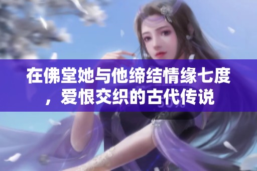 在佛堂她与他缔结情缘七度，爱恨交织的古代传说