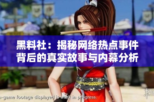 黑料社：揭秘网络热点事件背后的真实故事与内幕分析