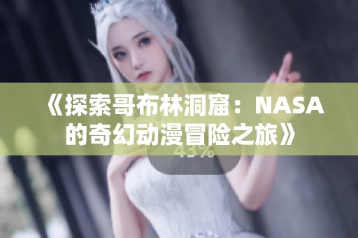 《探索哥布林洞窟：NASA的奇幻动漫冒险之旅》