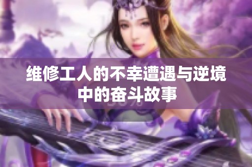 维修工人的不幸遭遇与逆境中的奋斗故事