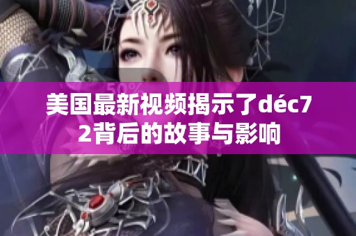 美国最新视频揭示了déc72背后的故事与影响