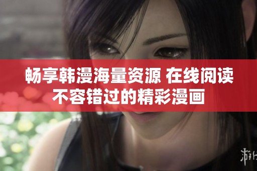 畅享韩漫海量资源 在线阅读不容错过的精彩漫画