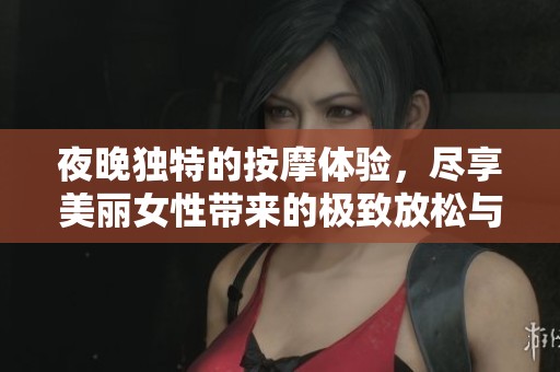 夜晚独特的按摩体验，尽享美丽女性带来的极致放松与舒适