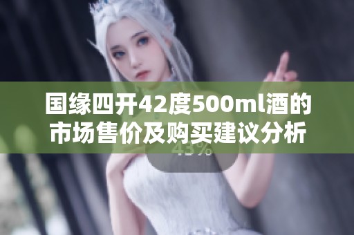 国缘四开42度500ml酒的市场售价及购买建议分析