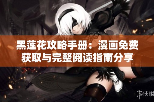 黑莲花攻略手册：漫画免费获取与完整阅读指南分享