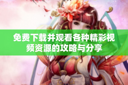 免费下载并观看各种精彩视频资源的攻略与分享