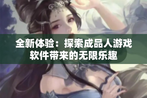 全新体验：探索成品人游戏软件带来的无限乐趣
