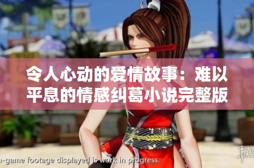 令人心动的爱情故事：难以平息的情感纠葛小说完整版在线阅读