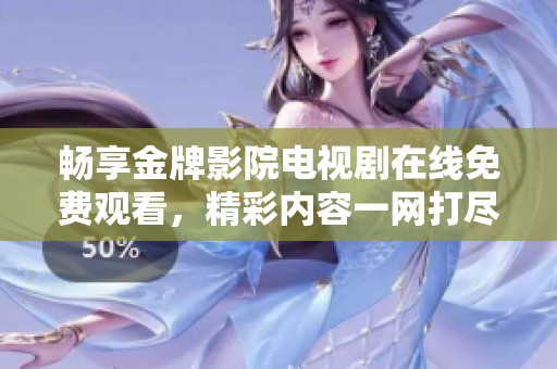 畅享金牌影院电视剧在线免费观看，精彩内容一网打尽