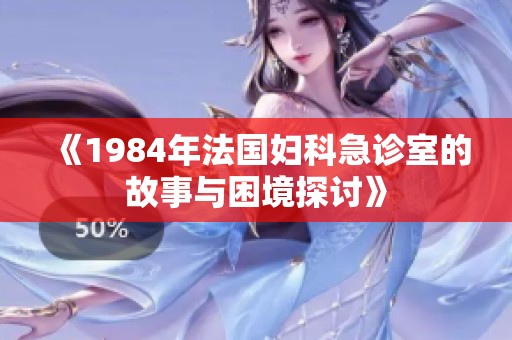 《1984年法国妇科急诊室的故事与困境探讨》