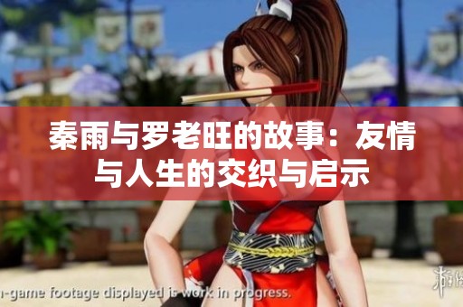 秦雨与罗老旺的故事：友情与人生的交织与启示