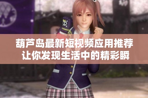 葫芦岛最新短视频应用推荐 让你发现生活中的精彩瞬间
