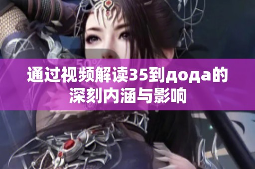 通过视频解读35到дода的深刻内涵与影响
