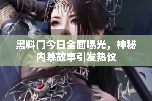 黑料门今日全面曝光，神秘内幕故事引发热议