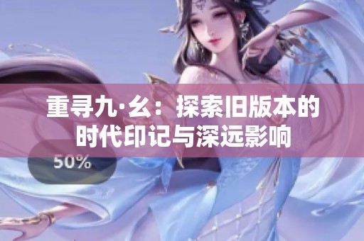 重寻九·幺：探索旧版本的时代印记与深远影响