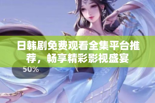 日韩剧免费观看全集平台推荐，畅享精彩影视盛宴