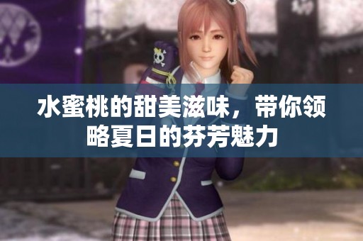 水蜜桃的甜美滋味，带你领略夏日的芬芳魅力
