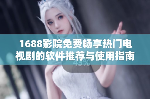 1688影院免费畅享热门电视剧的软件推荐与使用指南
