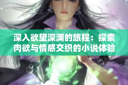 深入欲望深渊的旅程：探索肉欲与情感交织的小说体验