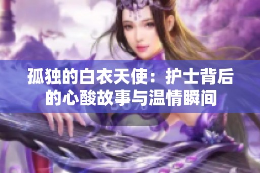 孤独的白衣天使：护士背后的心酸故事与温情瞬间