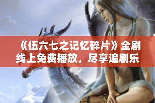 《伍六七之记忆碎片》全剧线上免费播放，尽享追剧乐趣