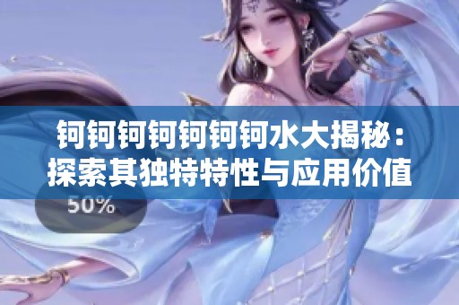 钶钶钶钶钶钶钶水大揭秘：探索其独特特性与应用价值