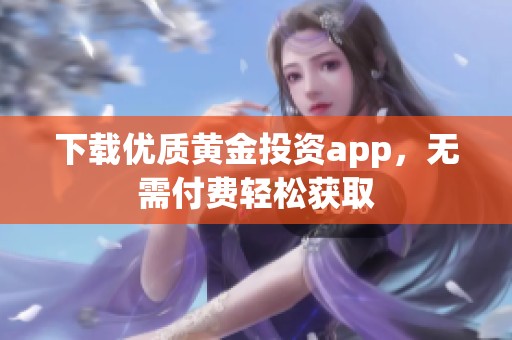 下载优质黄金投资app，无需付费轻松获取