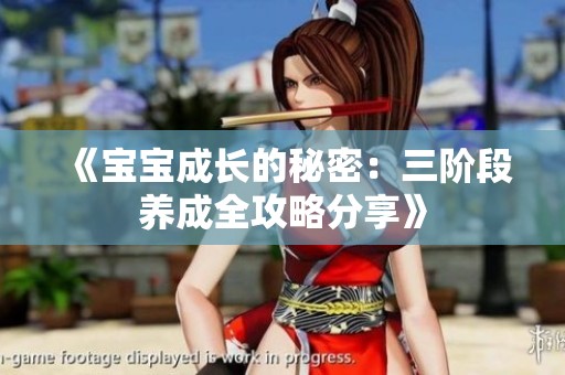 《宝宝成长的秘密：三阶段养成全攻略分享》