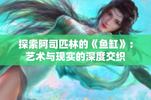 探索阿司匹林的《鱼缸》：艺术与现实的深度交织