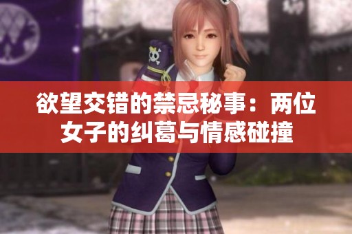 欲望交错的禁忌秘事：两位女子的纠葛与情感碰撞