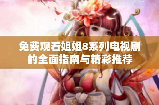 免费观看姐姐8系列电视剧的全面指南与精彩推荐