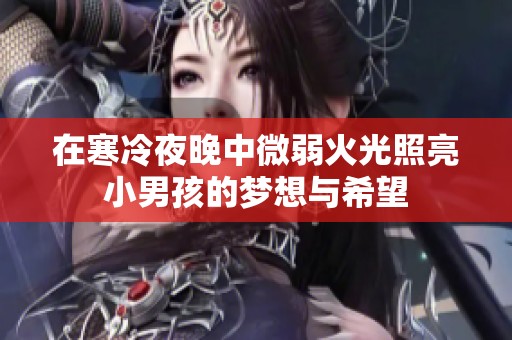 在寒冷夜晚中微弱火光照亮小男孩的梦想与希望
