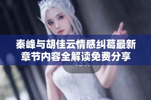 秦峰与胡佳云情感纠葛最新章节内容全解读免费分享