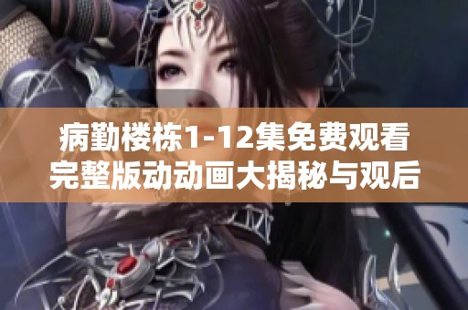 病勤楼栋1-12集免费观看完整版动动画大揭秘与观后感分享