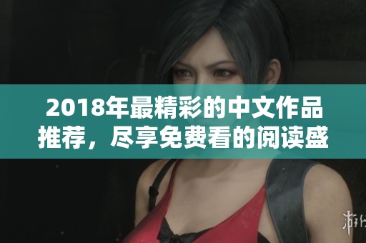 2018年最精彩的中文作品推荐，尽享免费看的阅读盛宴