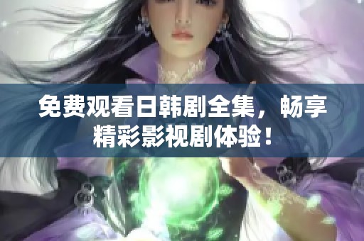 免费观看日韩剧全集，畅享精彩影视剧体验！