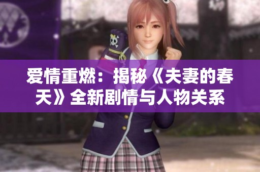 爱情重燃：揭秘《夫妻的春天》全新剧情与人物关系