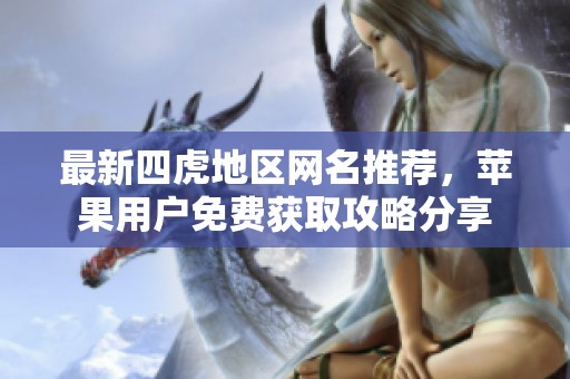 最新四虎地区网名推荐，苹果用户免费获取攻略分享
