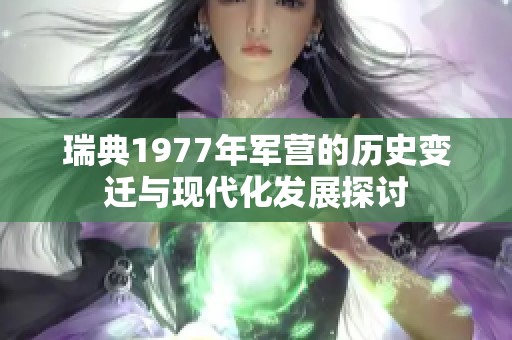 瑞典1977年军营的历史变迁与现代化发展探讨