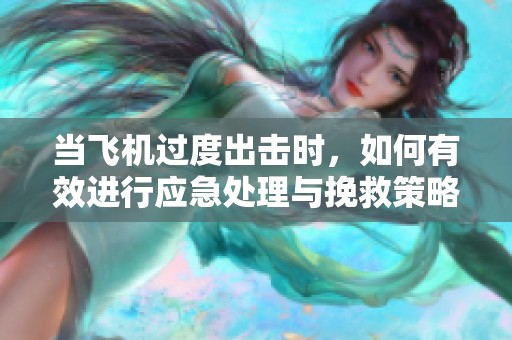 当飞机过度出击时，如何有效进行应急处理与挽救策略