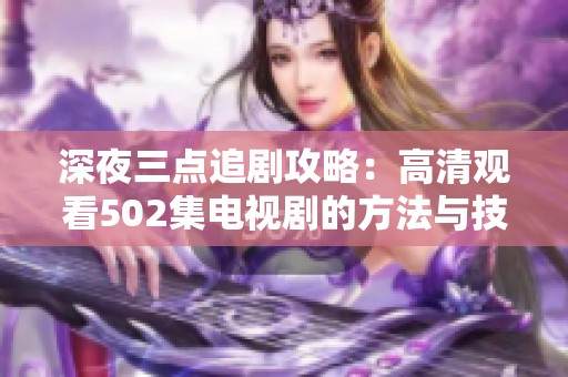 深夜三点追剧攻略：高清观看502集电视剧的方法与技巧