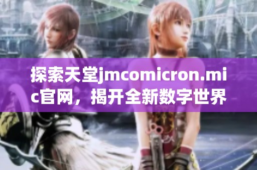 探索天堂jmcomicron.mic官网，揭开全新数字世界的神秘面纱